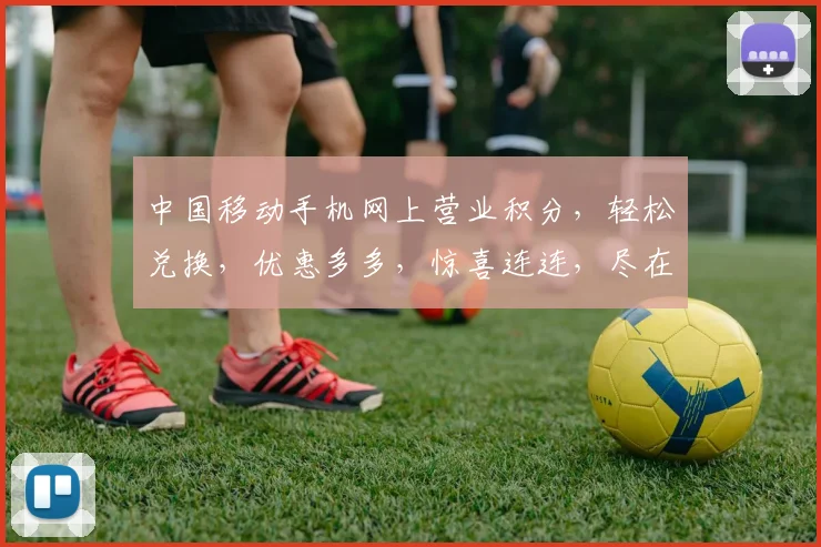 中国移动手机网上营业积分，轻松兑换，优惠多多，惊喜连连，尽在掌握，快来体验