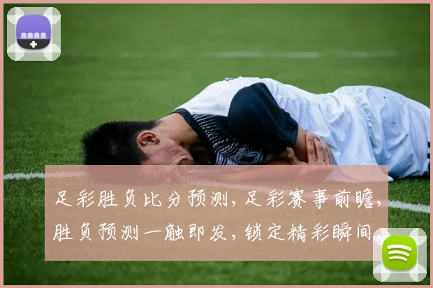 足彩胜负比分预测,足彩赛事前瞻,胜负预测一触即发,锁定精彩瞬间,不容错过