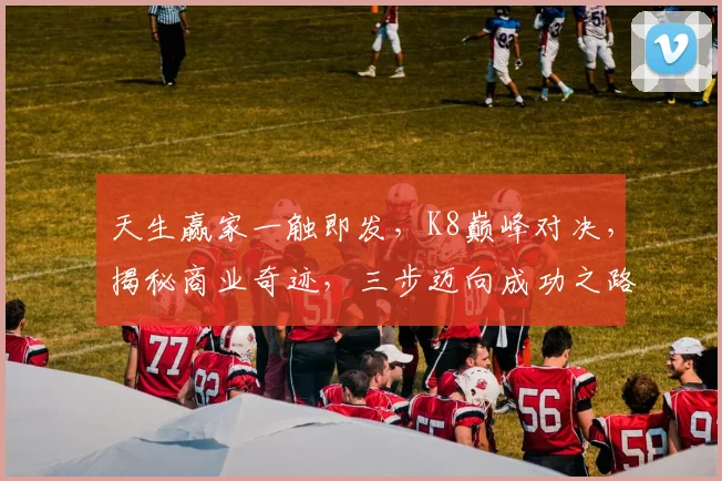 天生赢家一触即发，K8巅峰对决，揭秘商业奇迹，三步迈向成功之路，不容错过