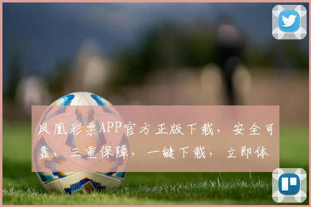 凤凰彩票APP官方正版下载，安全可靠，三重保障，一键下载，立即体验