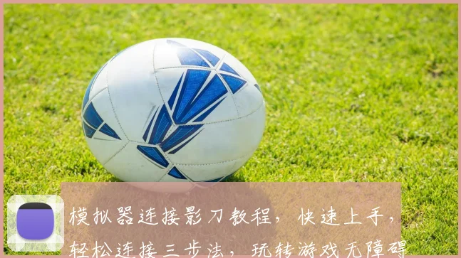 模拟器连接影刀教程，快速上手，轻松连接三步法，玩转游戏无障碍，必看攻略