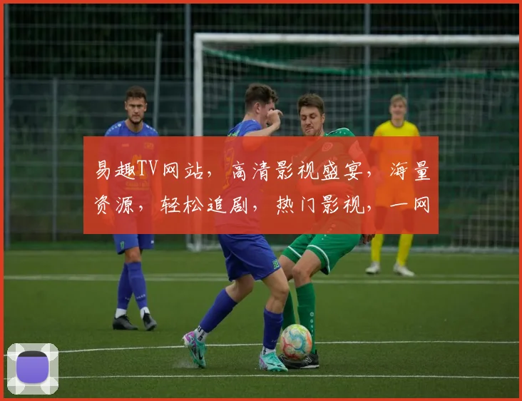 易趣TV网站，高清影视盛宴，海量资源，轻松追剧，热门影视，一网打尽，尽在易趣TV