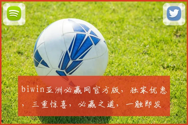 biwin亚洲必赢网官方版，独家优惠，三重惊喜，必赢之道，一触即发，速来体验
