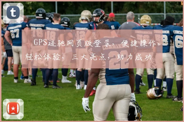 ⅰGPS迹驰网页版登录，便捷操作，轻松体验，三大亮点，助力成功