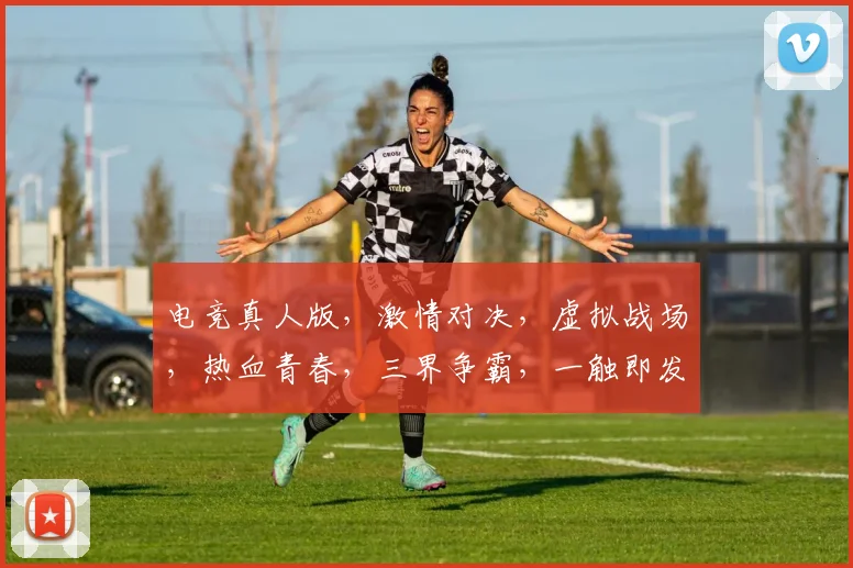 电竞真人版，激情对决，虚拟战场，热血青春，三界争霸，一触即发，共赴盛宴