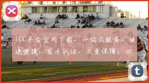 ICC平台官网下载，一站式服务，快速便捷，官方认证，三重保障，必看攻略，不容错过，立即下载