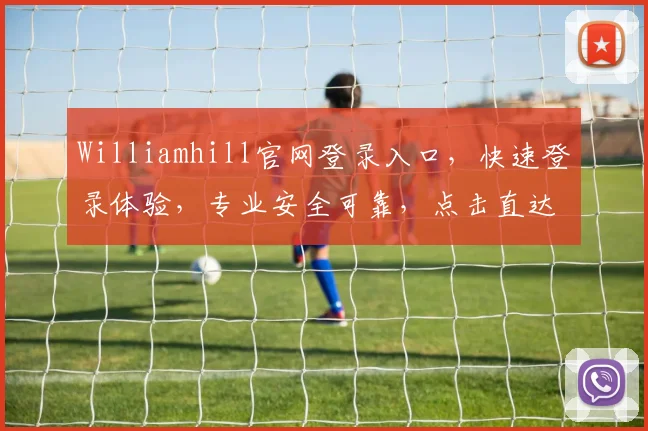 Williamhill官网登录入口，快速登录体验，专业安全可靠，点击直达