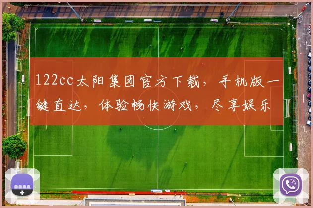 122cc太阳集团官方下载，手机版一键直达，体验畅快游戏，尽享娱乐盛宴，三重惊喜等你来