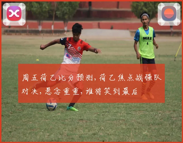 周五荷乙比分预测,荷乙焦点战强队对决,悬念重重,谁将笑到最后