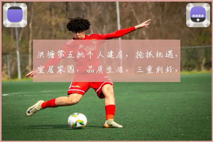 洪塘第五批个人建房，抢抓机遇，宜居家园，品质生活，三重利好，不容错过